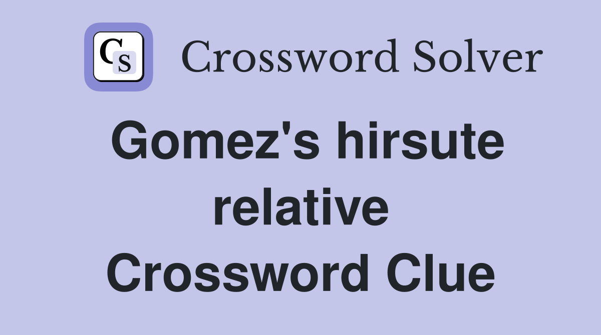 Gomez's hirsute relative Crossword Clue