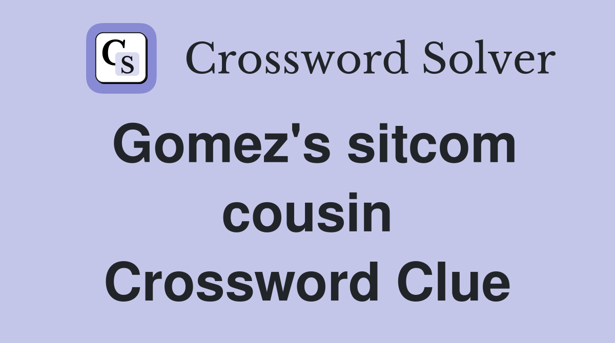 Gomez's sitcom cousin Crossword Clue