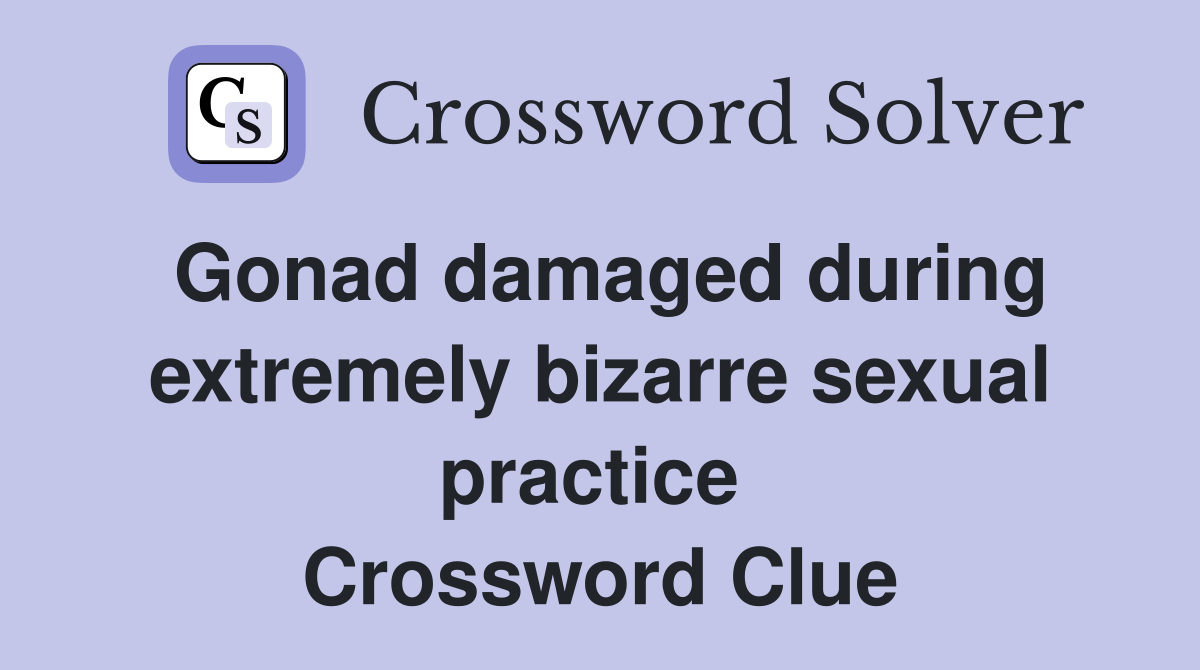 Gonad damaged during extremely bizarre sexual practice  Crossword Clue