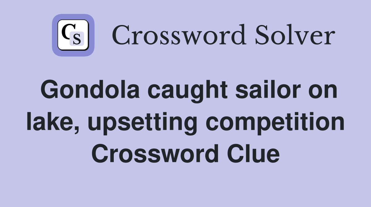 Gondola caught sailor on lake, upsetting competition Crossword Clue