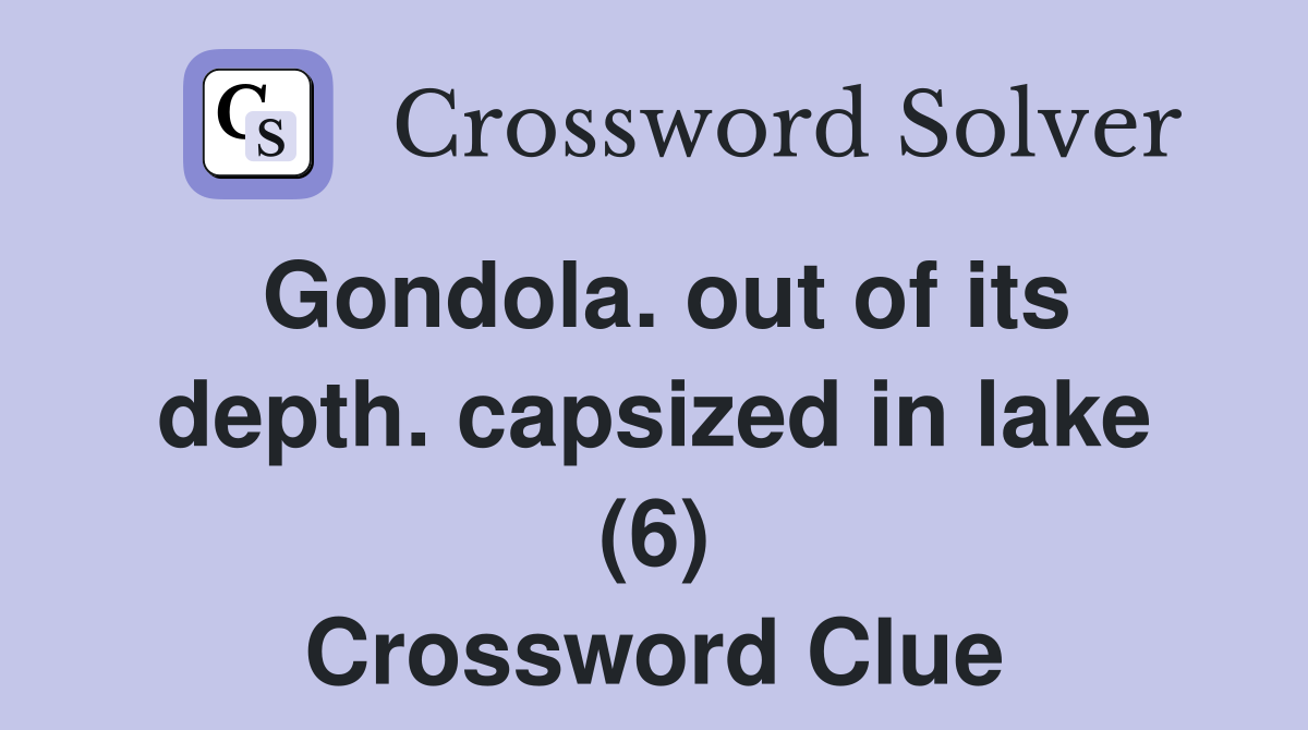 Gondola. out of its depth. capsized in lake (6) Crossword Clue