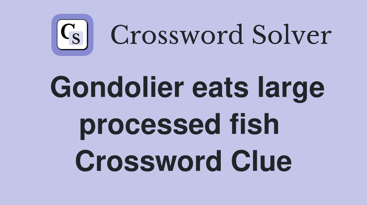 Gondolier eats large processed fish  Crossword Clue