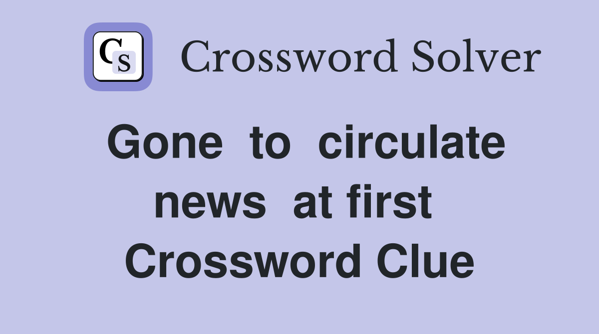 Gone  to  circulate  news  at first   Crossword Clue