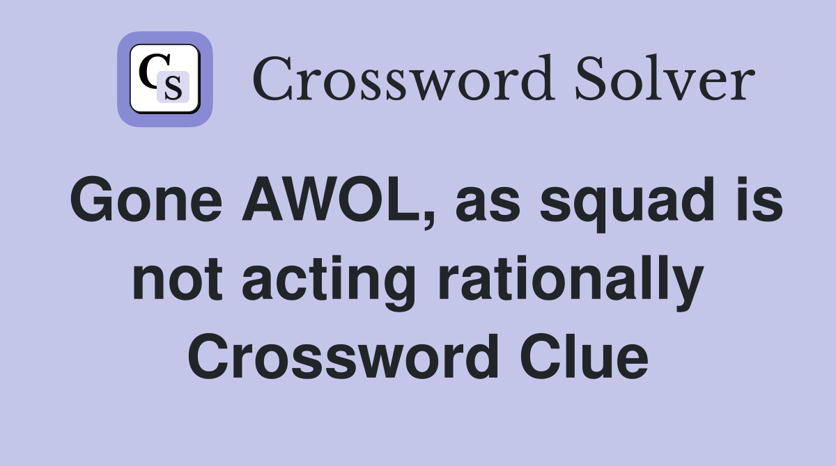 Gone AWOL, as squad is not acting rationally Crossword Clue