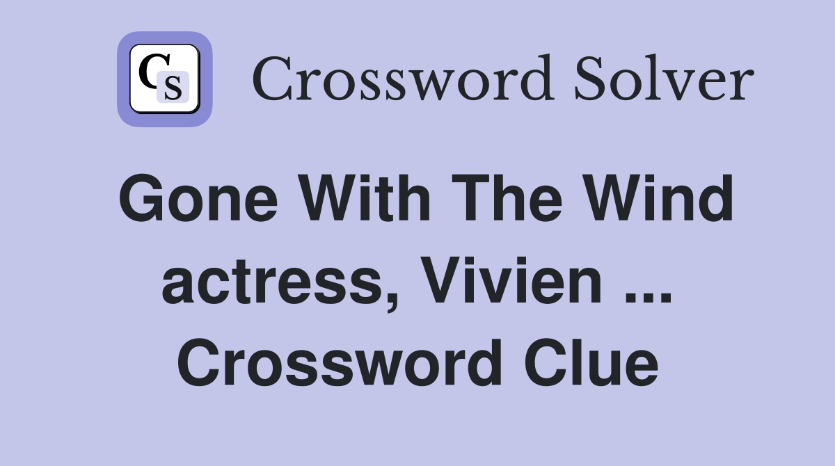 Gone With The Wind actress, Vivien ... Crossword Clue
