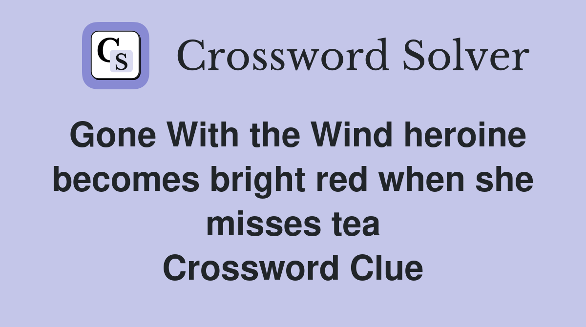Gone With the Wind heroine becomes bright red when she misses tea Crossword Clue