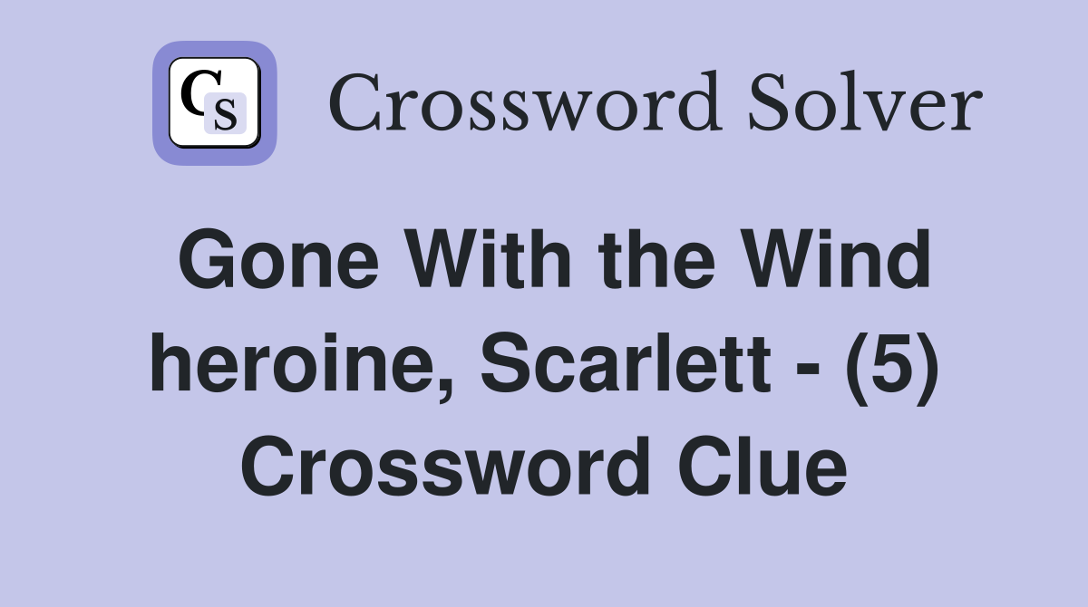 Gone With the Wind heroine, Scarlett - (5) Crossword Clue