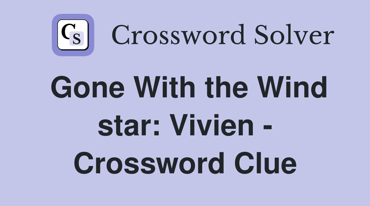 Gone With the Wind star: Vivien - Crossword Clue