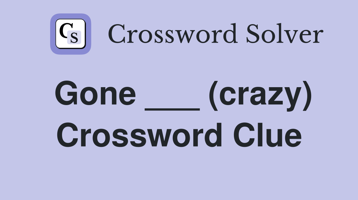 Gone ___ (crazy) Crossword Clue