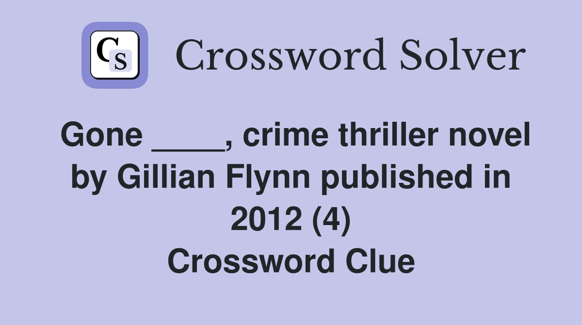 Gone ____, crime thriller novel by Gillian Flynn published in 2012 (4) Crossword Clue