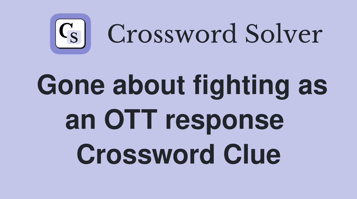 Gone about fighting as an OTT response  Crossword Clue
