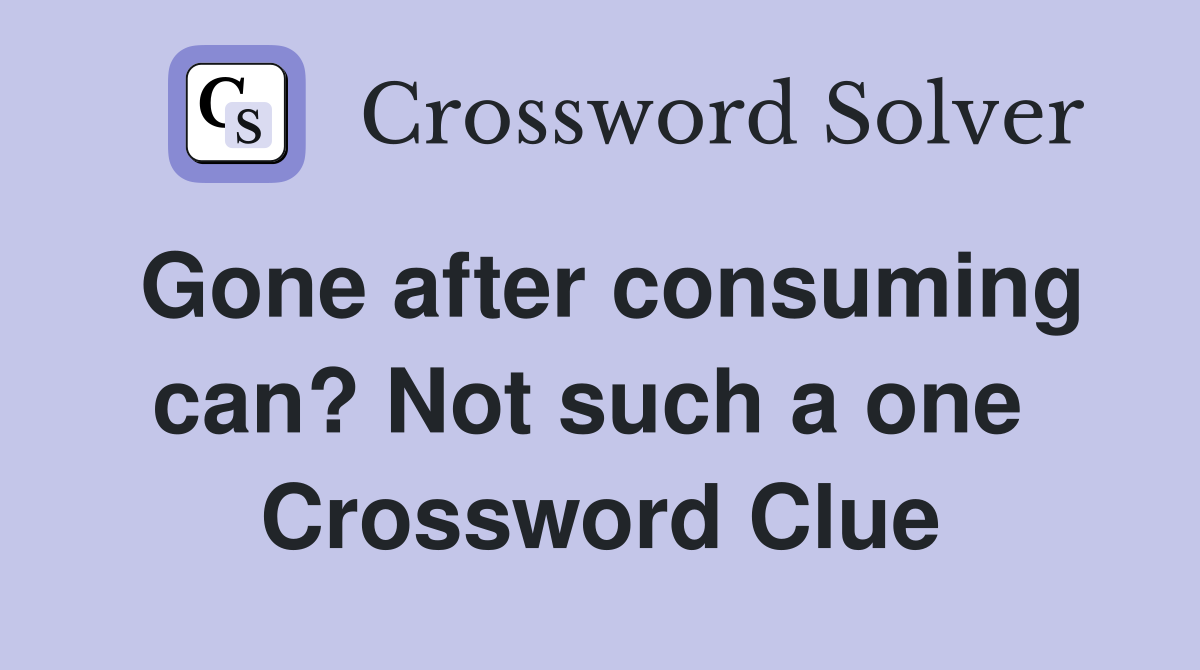Gone after consuming can? Not such a one  Crossword Clue