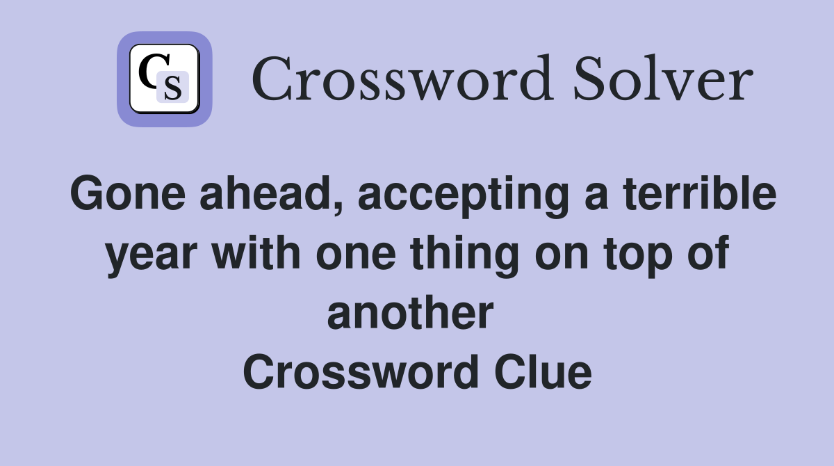 Gone ahead, accepting a terrible year with one thing on top of another  Crossword Clue