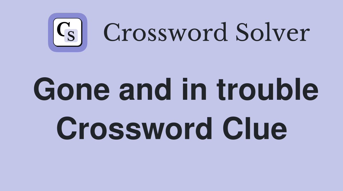 Gone and in trouble Crossword Clue