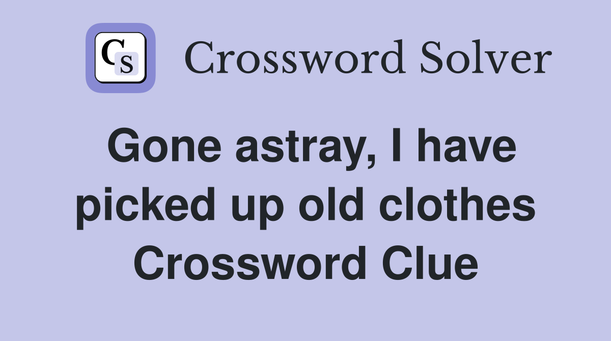 Gone astray, I have picked up old clothes Crossword Clue