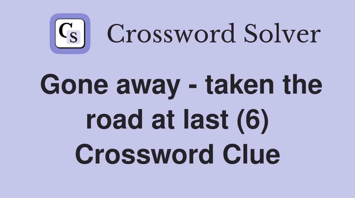Gone away - taken the road at last (6) Crossword Clue