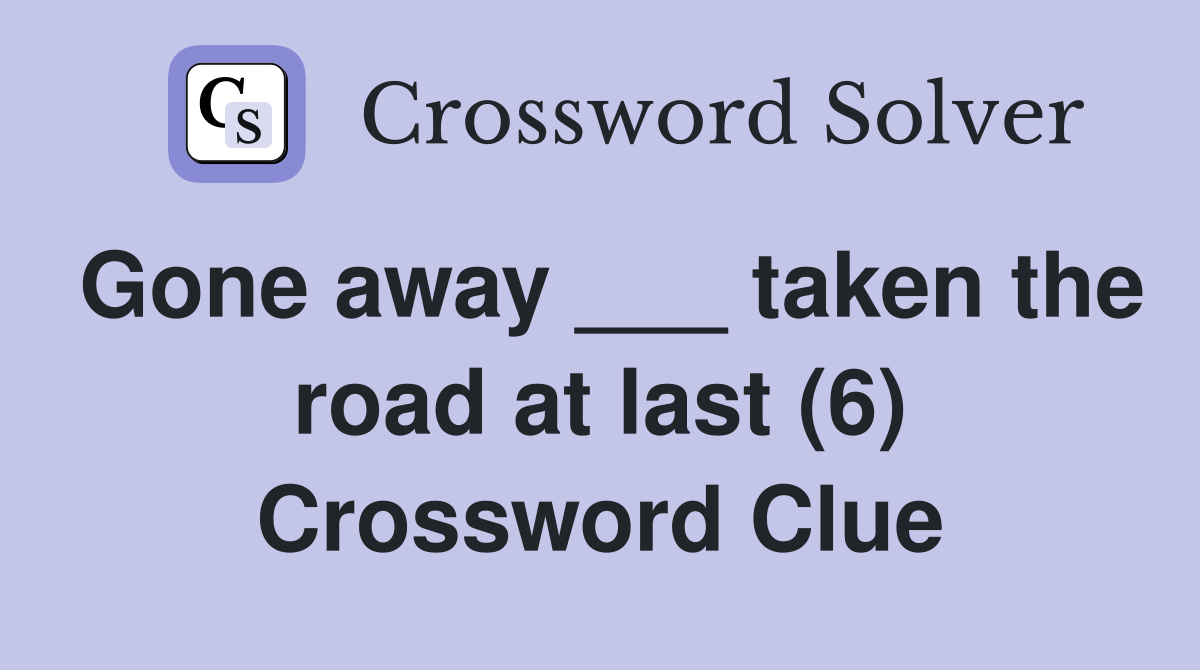 Gone away ___ taken the road at last (6) Crossword Clue