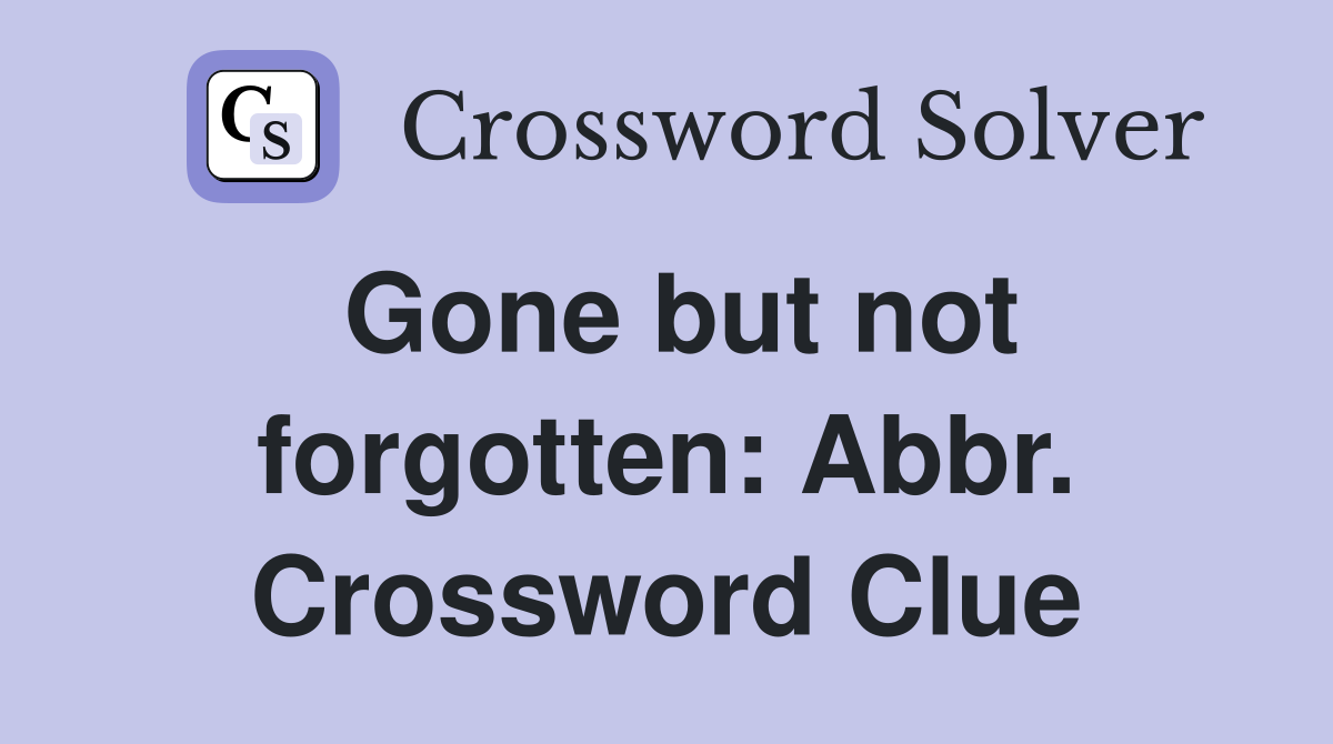Gone but not forgotten: Abbr. Crossword Clue