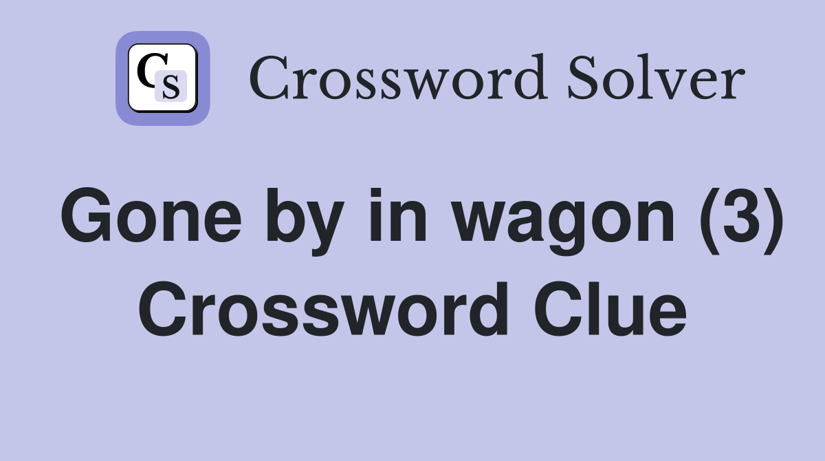 Gone by in wagon (3) Crossword Clue