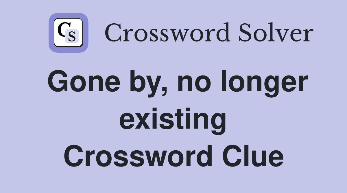 Gone by, no longer existing Crossword Clue