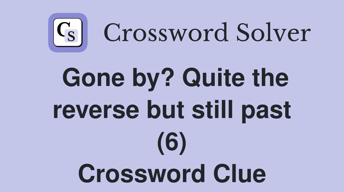 Gone by? Quite the reverse but still past (6) Crossword Clue