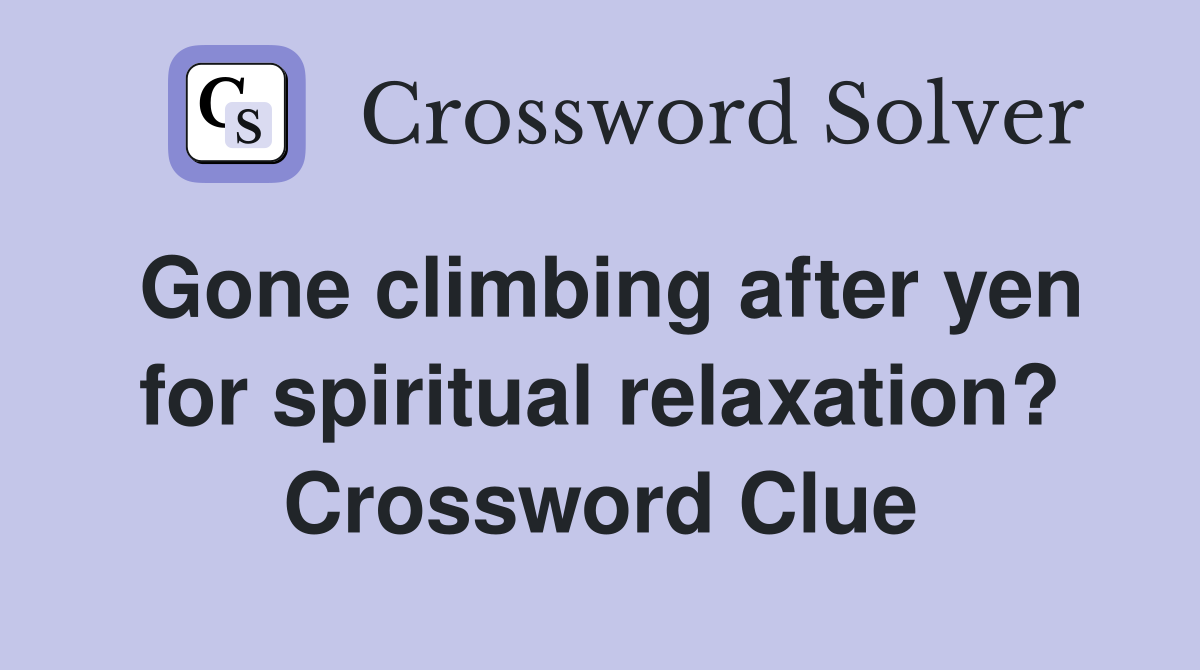 Gone climbing after yen for spiritual relaxation? Crossword Clue