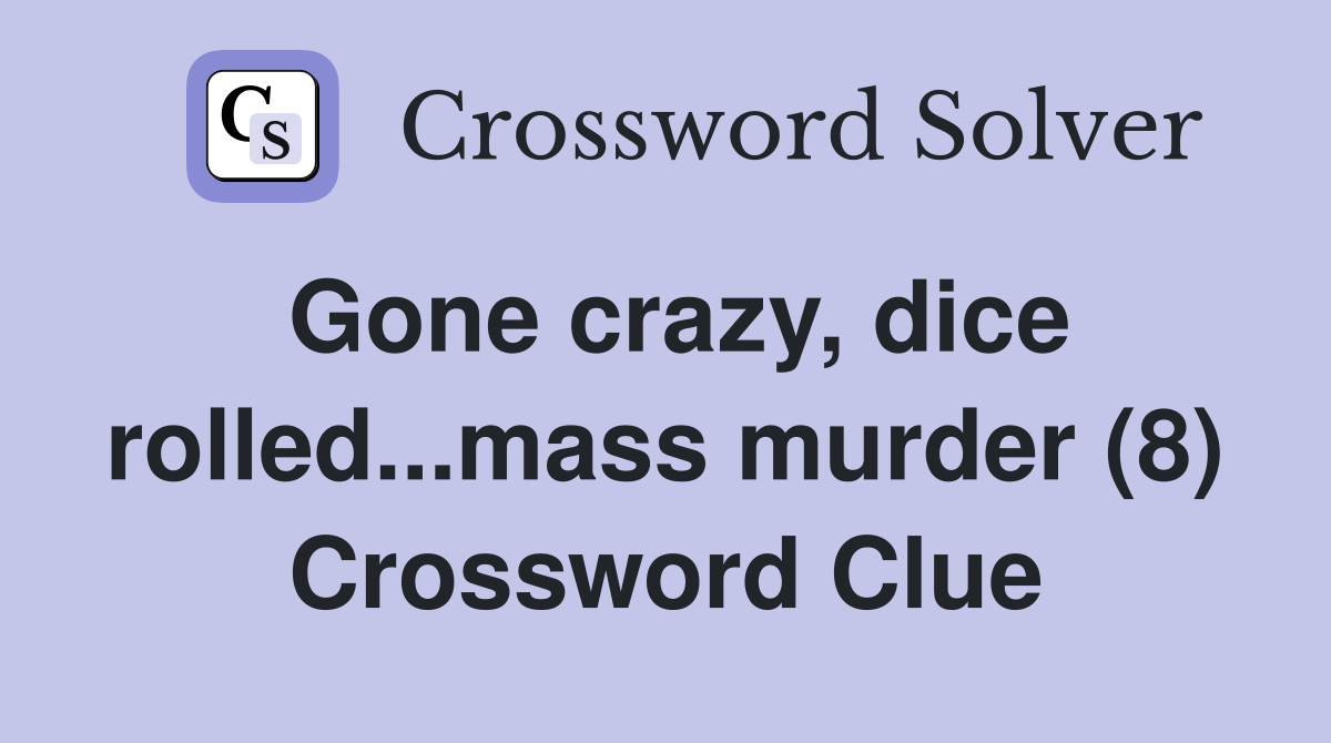 Gone crazy, dice rolled...mass murder (8) Crossword Clue