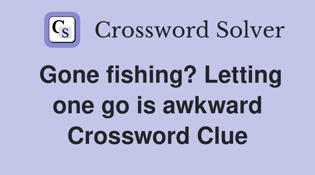 Gone fishing? Letting one go is awkward Crossword Clue
