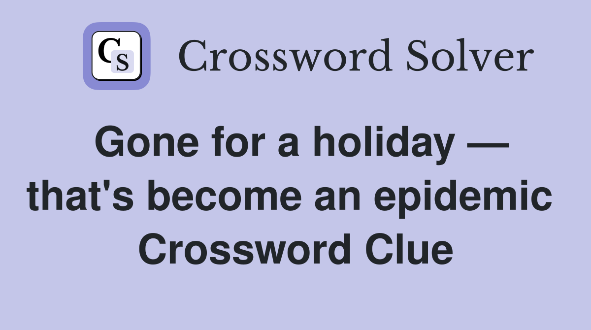 Gone for a holiday — that's become an epidemic  Crossword Clue