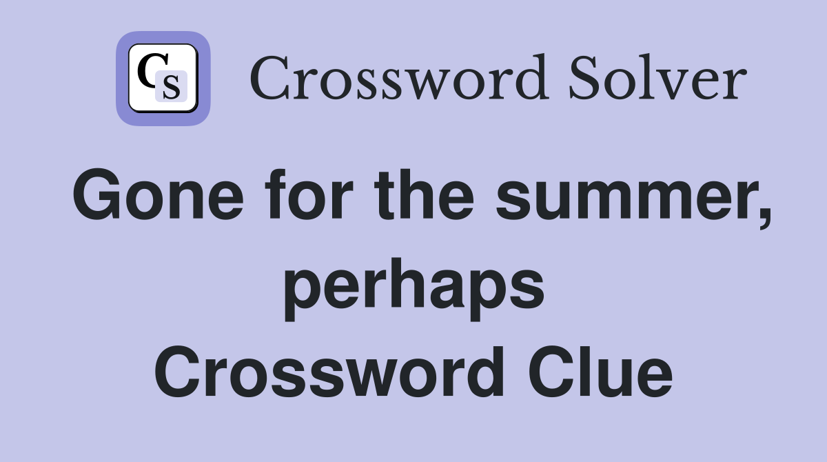 Gone for the summer, perhaps Crossword Clue