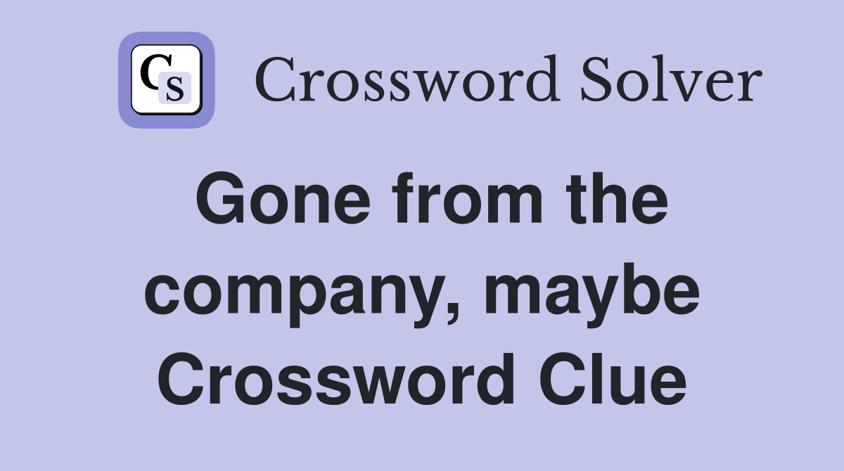 Gone from the company, maybe Crossword Clue