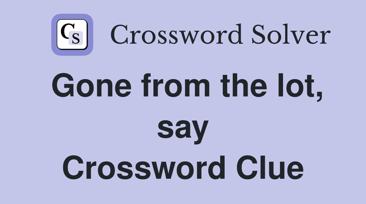Gone from the lot, say Crossword Clue
