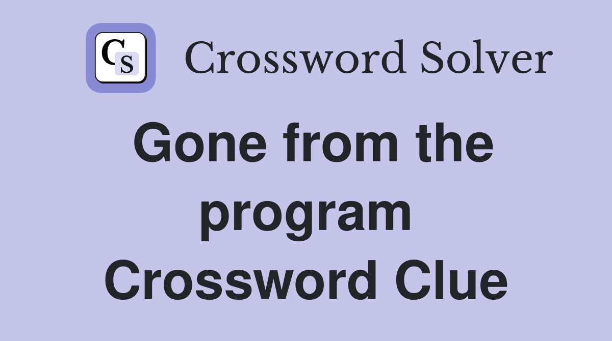 Gone from the program Crossword Clue