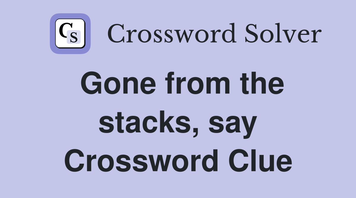 Gone from the stacks, say Crossword Clue