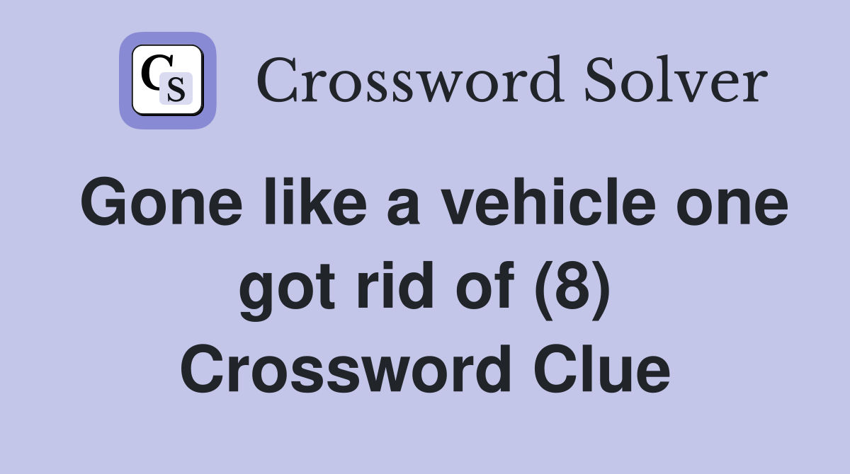 Gone like a vehicle one got rid of (8) Crossword Clue