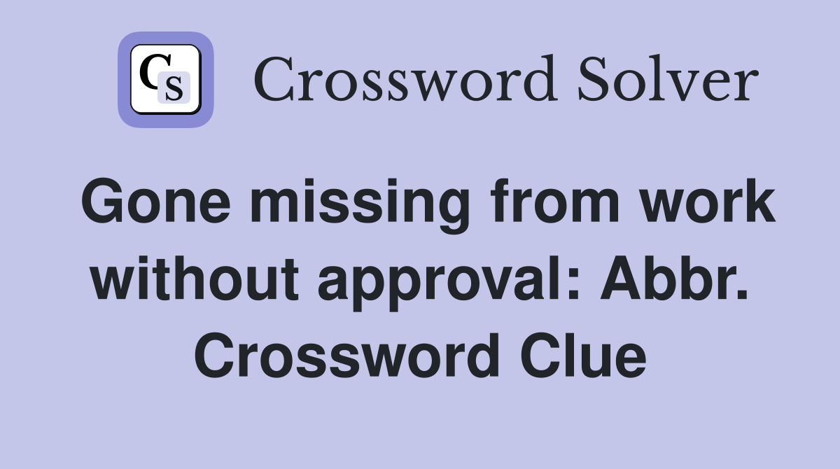Gone missing from work without approval: Abbr. Crossword Clue
