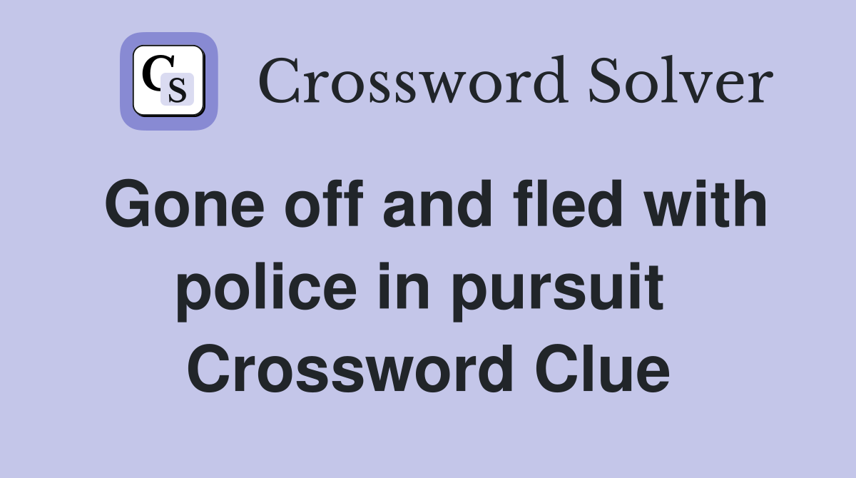 Gone off and fled with police in pursuit  Crossword Clue