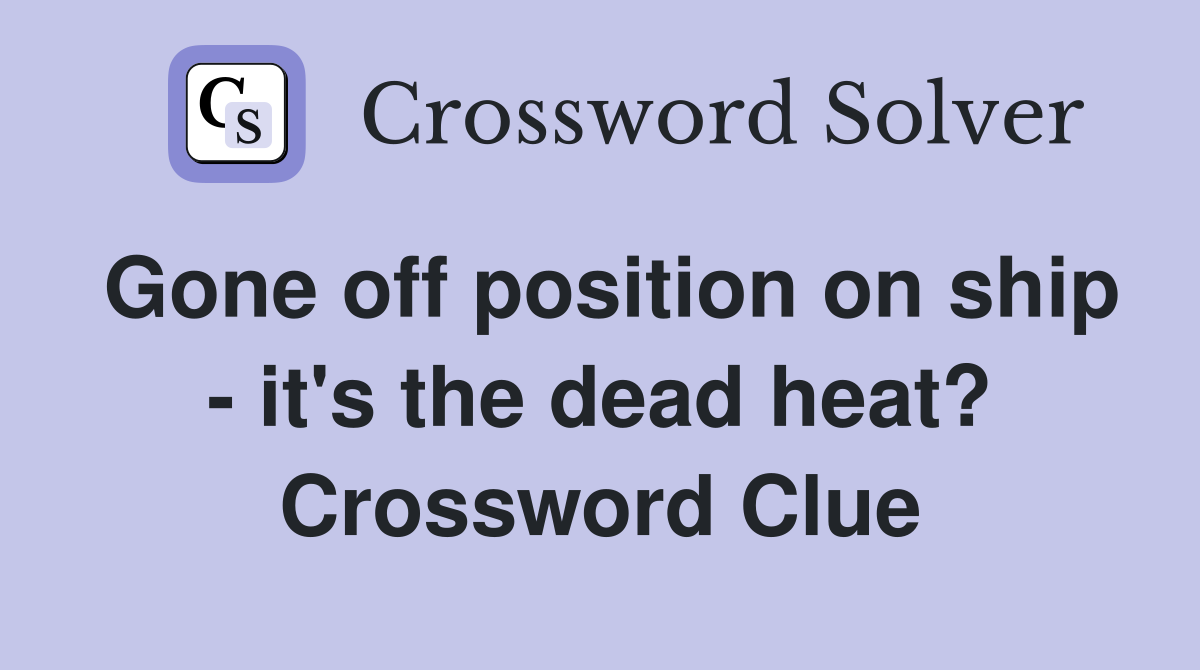 Gone off position on ship - it's the dead heat? Crossword Clue