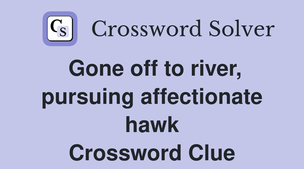 Gone off to river, pursuing affectionate hawk Crossword Clue