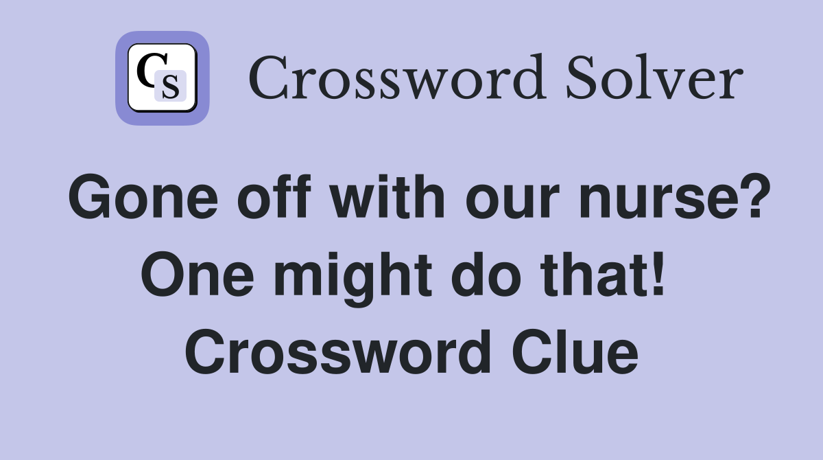Gone off with our nurse? One might do that!  Crossword Clue