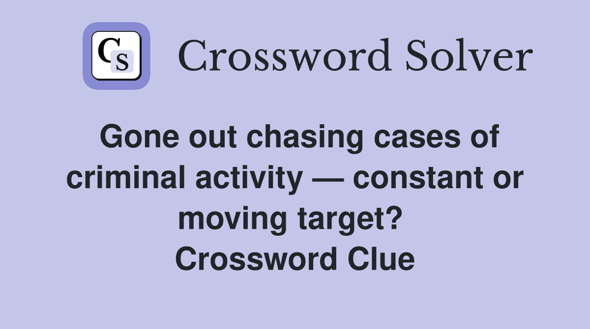 Gone out chasing cases of criminal activity — constant or moving target?  Crossword Clue