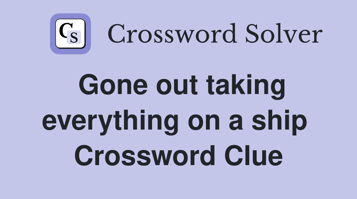 Gone out taking everything on a ship  Crossword Clue