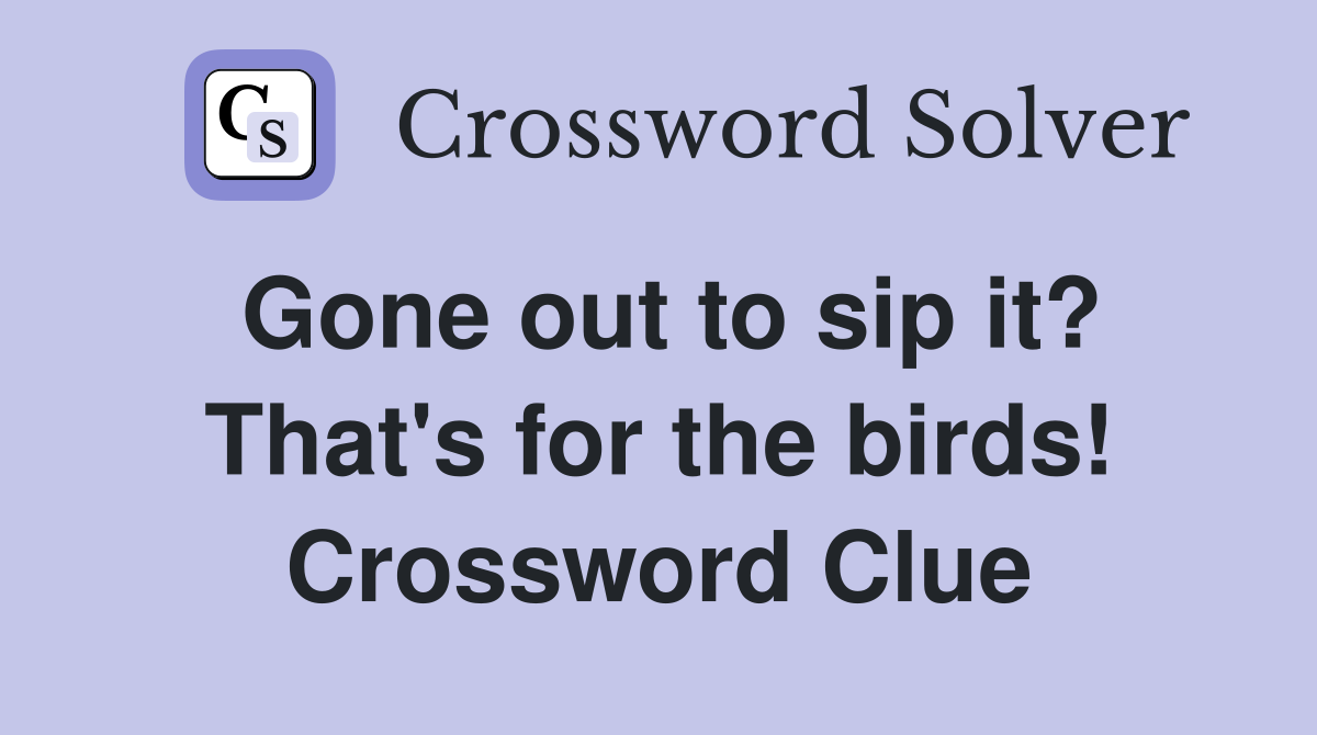 Gone out to sip it? That's for the birds! Crossword Clue