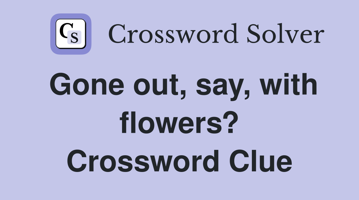 Gone out, say, with flowers? Crossword Clue