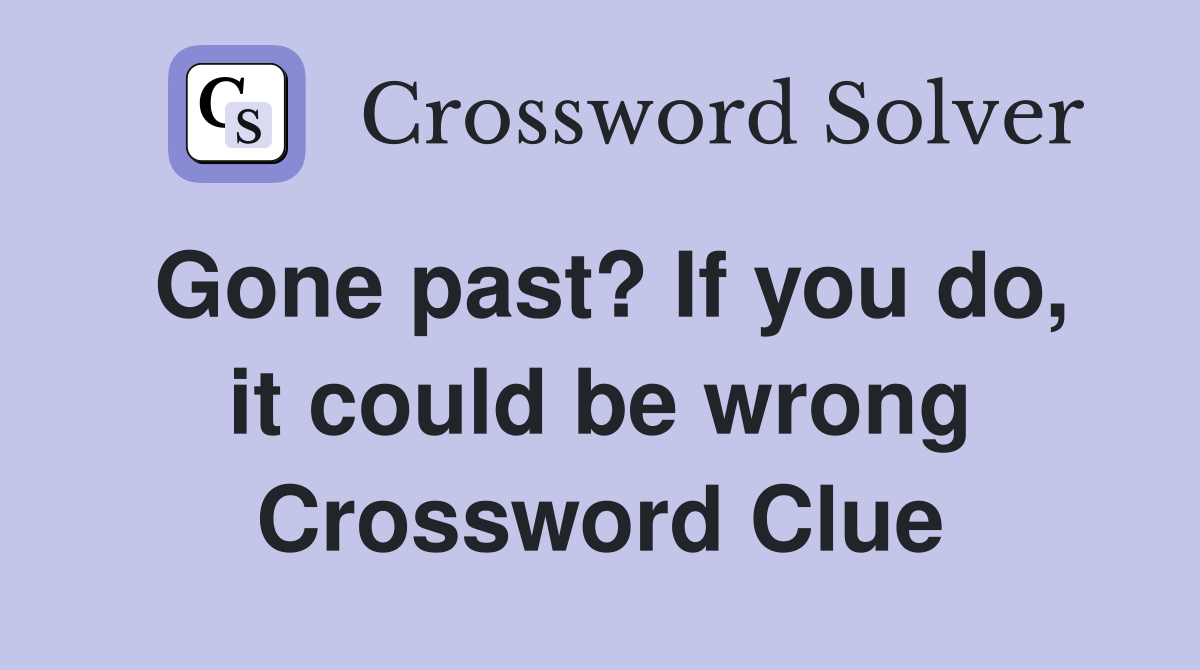 Gone past? If you do, it could be wrong Crossword Clue