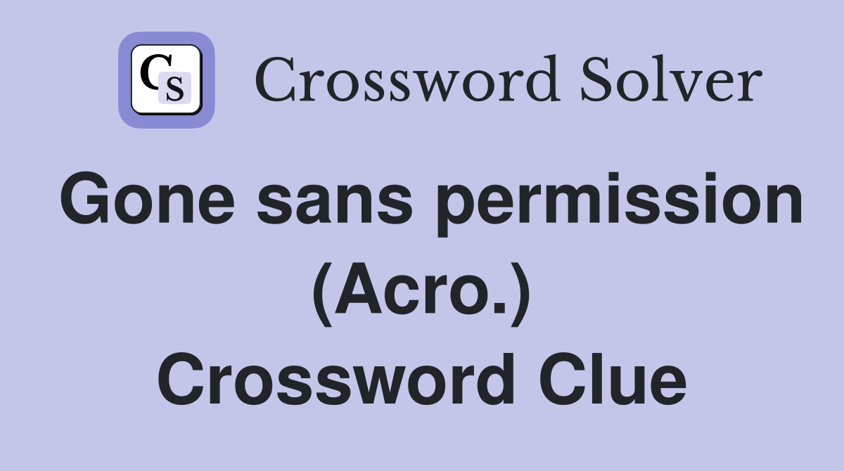 Gone sans permission (Acro.) Crossword Clue