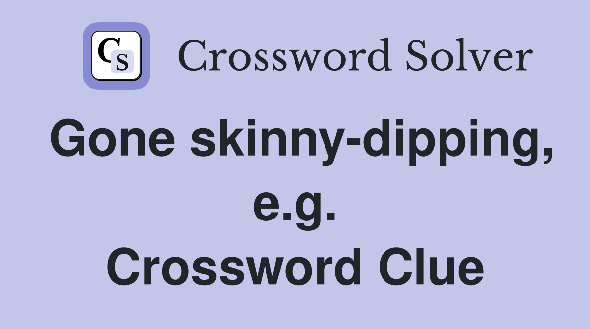 Gone skinny-dipping, e.g. Crossword Clue