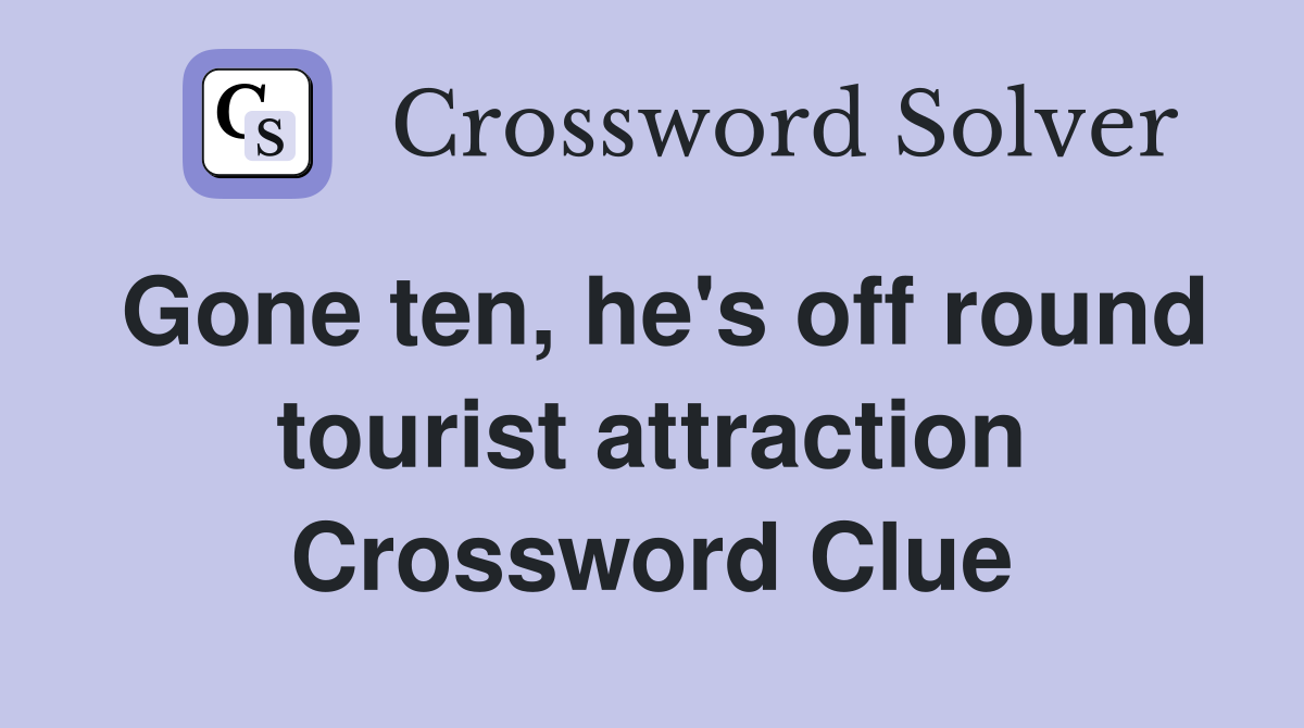 Gone ten, he's off round tourist attraction Crossword Clue