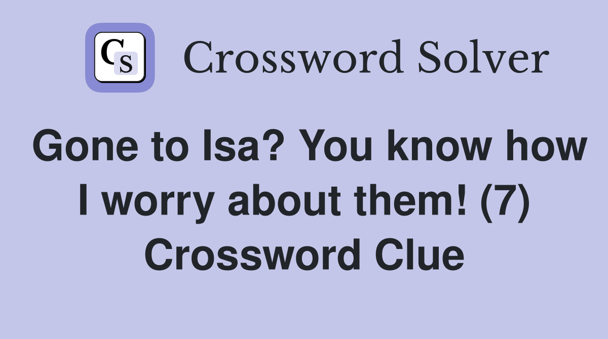 Gone to Isa? You know how I worry about them! (7) Crossword Clue