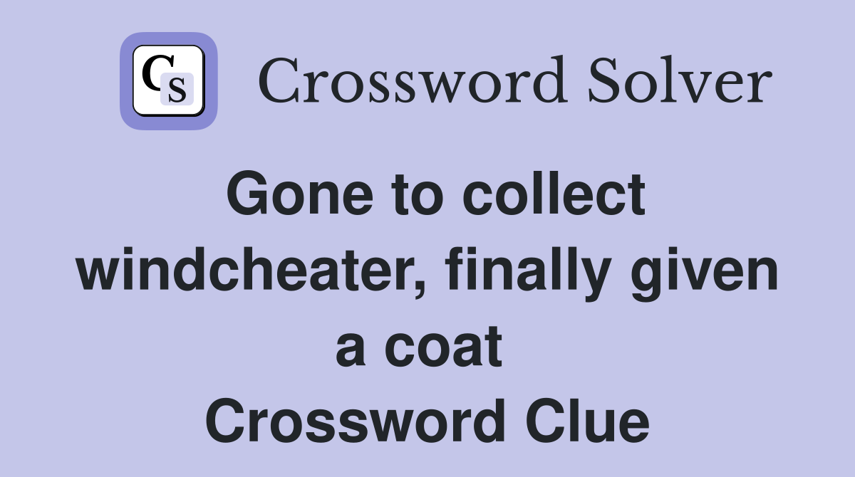 Gone to collect windcheater, finally given a coat  Crossword Clue